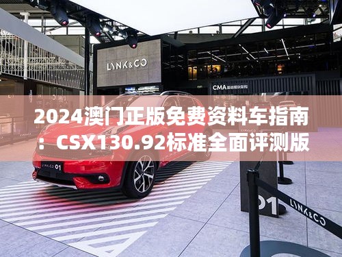 2024澳门正版免费资料车指南：CSX130.92标准全面评测版