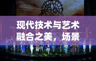 现代技术与艺术融合之美，场景快速切换展现独特魅力